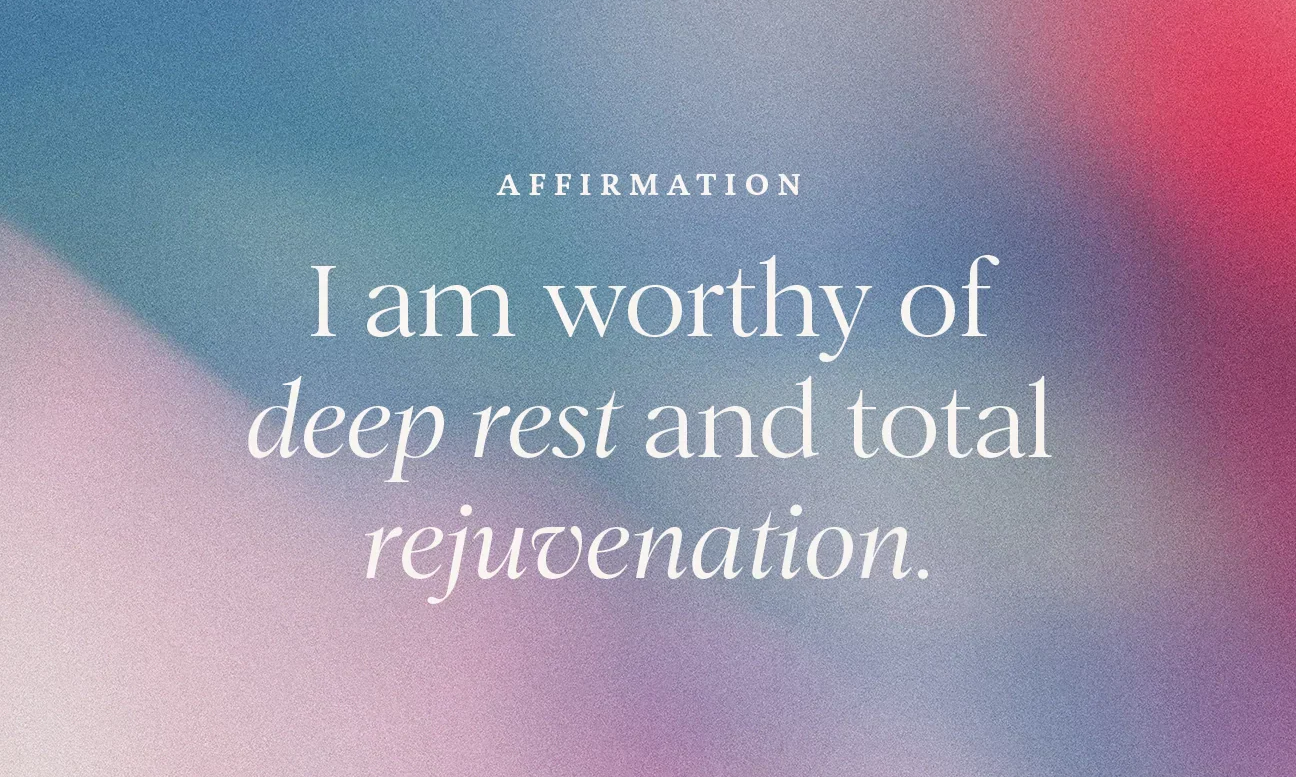 Positive Affirmation stating "I am worthy of deep rest and total rejuvention"